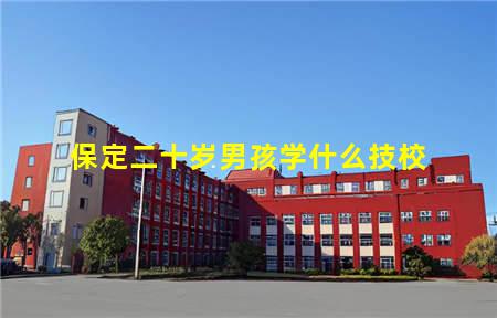 保定二十岁男孩学什么技校