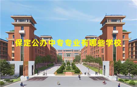 保定公办中专专业有哪些学校