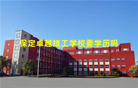 保定卓越技工学校要学历吗