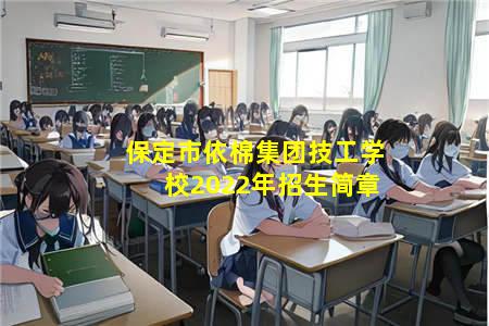 保定市依棉集团技工学校2022年招生简章