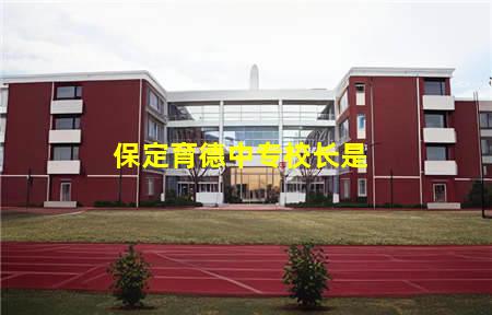 保定育德中专校长是